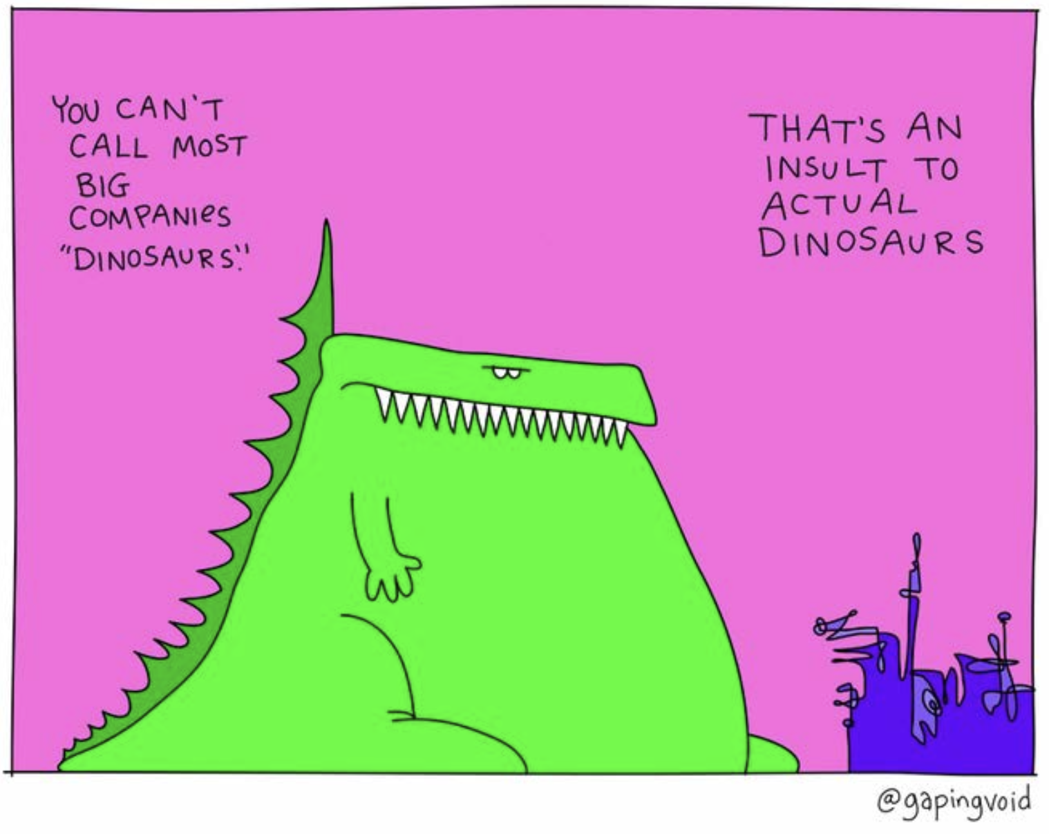 You can't call big companies "dinosaurs." That's an insult to dinosaurs. copyright Gaping Void
